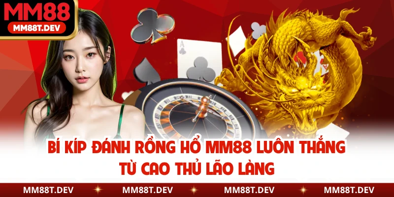 Rồng Hổ MM88 - Game Hoàng Gia Giúp Bạn Đổi Đời Sau Một Đêm 4 Bí kíp đánh Rồng Hổ MM88 luôn thắng từ cao thủ lão làng