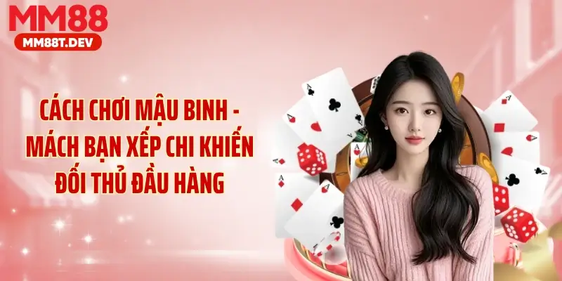 Cách Chơi Mậu Binh - Mách Bạn Xếp Chi Khiến Đối Thủ Đầu Hàng