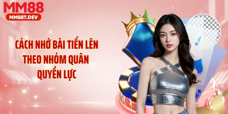Cách nhớ bài tiến lên theo nhóm quân quyền lực