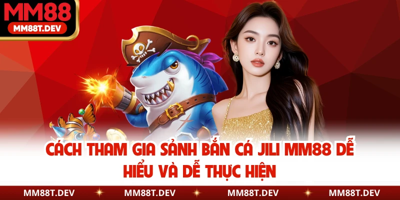 Bắn Cá JILI MM88 - Thiên Đường Săn Thưởng Đại Dương 5 Cách tham gia sảnh bắn cá JILI MM88 dễ hiểu và dễ thực hiện
