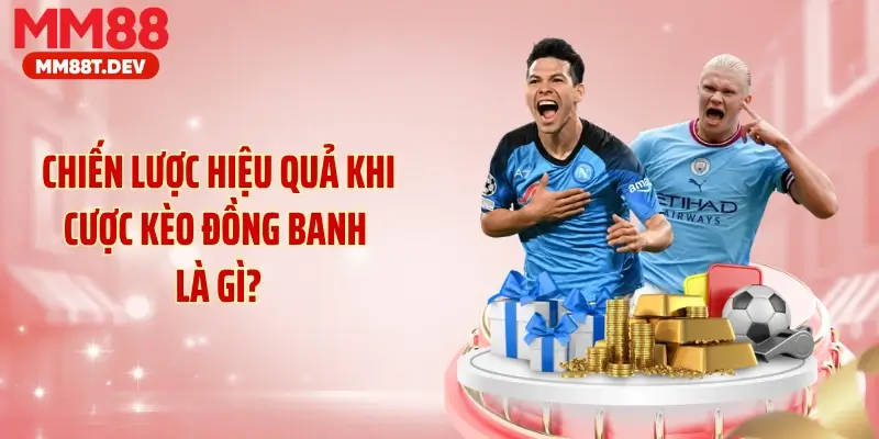 Chiến lược hiệu quả khi cược kèo đồng banh là gì?