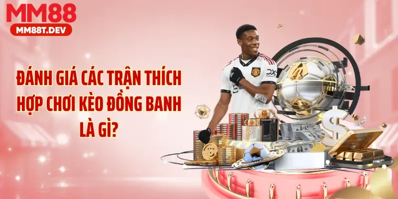 Đánh giá các trận thích hợp chơi kèo đồng banh là gì?