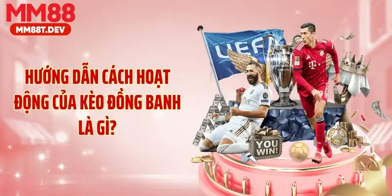 Hướng dẫn cách hoạt động của kèo đồng banh là gì?