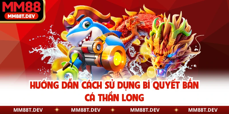 Bí Quyết Bắn Cá Thần Long - Cách Săn Rồng Hiệu Quả MM88 3 Hướng dẫn cách sử dụng bí quyết bắn cá thần long