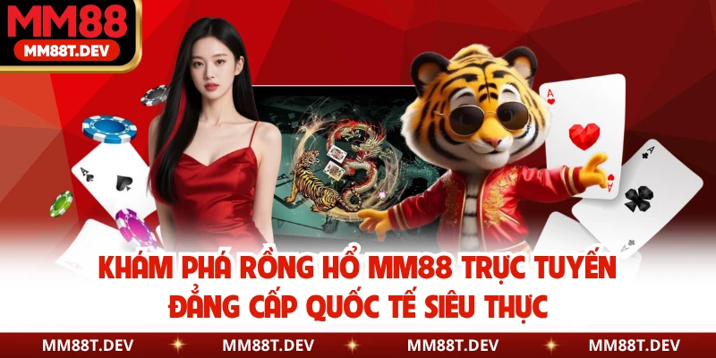 Rồng Hổ MM88 - Game Hoàng Gia Giúp Bạn Đổi Đời Sau Một Đêm 2 Khám phá Rồng Hổ MM88 trực tuyến đẳng cấp quốc tế siêu thực