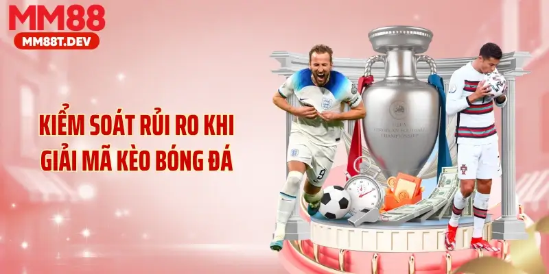 Kiểm soát rủi ro khi giải mã kèo bóng đá