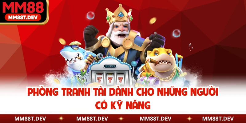 Bắn Cá Xèng MM88 - Hành Trình Chinh Phục Đại Dương Bao La 4 Phòng tranh tài dành cho những người có kỹ năng