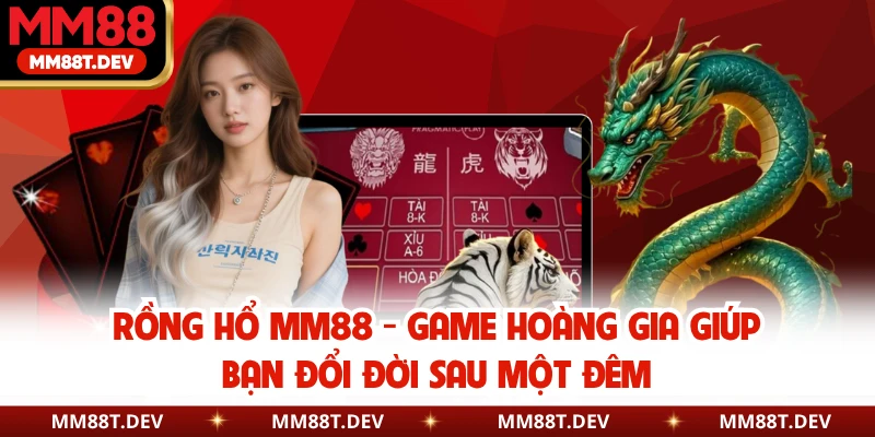 Rồng Hổ MM88 - Game Hoàng Gia Giúp Bạn Đổi Đời Sau Một Đêm 1 Rồng Hổ MM88 - Game Hoàng Gia Giúp Bạn Đổi Đời Sau Một Đêm