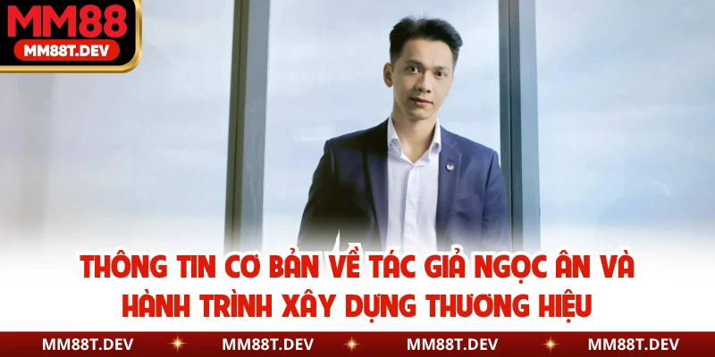 Tác Giả Ngọc Ân MM88 - Tầm Nhìn Chiến Lược Ngành Giải Trí 1 Thông tin cơ bản về tác giả Ngọc Ân và hành trình xây dựng thương hiệu