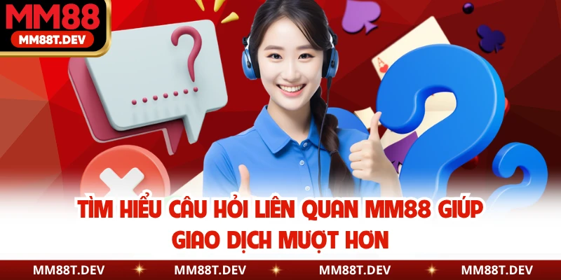 Câu Hỏi Liên Quan MM88 Hot Nhất Hội Viên Nên Biết 3 Tìm hiểu câu hỏi liên quan MM88 giúp giao dịch mượt hơn