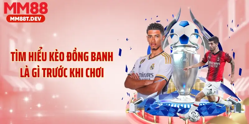 Tìm hiểu kèo đồng banh là gì trước khi chơi