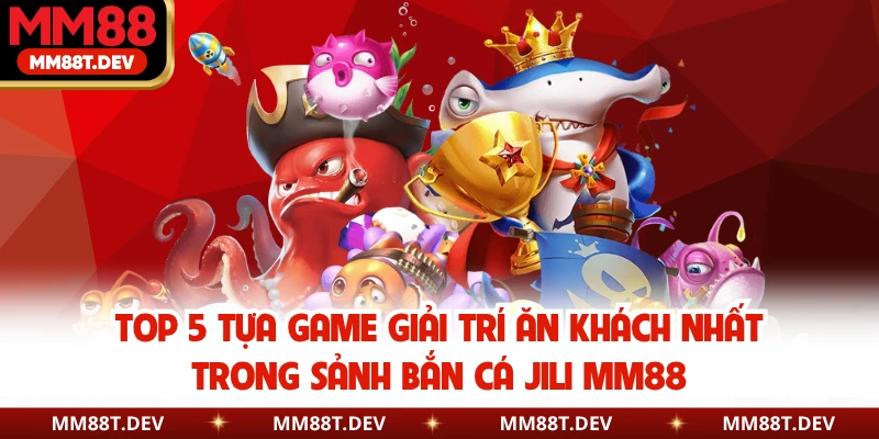 Bắn Cá JILI MM88 - Thiên Đường Săn Thưởng Đại Dương 4 Top 5 tựa game giải trí ăn khách nhất trong sảnh bắn cá JILI MM88