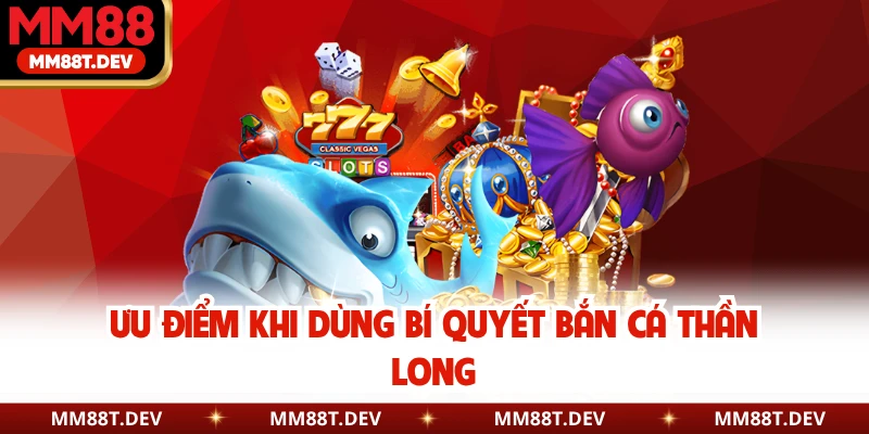Bí Quyết Bắn Cá Thần Long - Cách Săn Rồng Hiệu Quả MM88 2 Ưu điểm khi dùng bí quyết bắn cá thần longƯu điểm khi dùng bí quyết bắn cá thần long