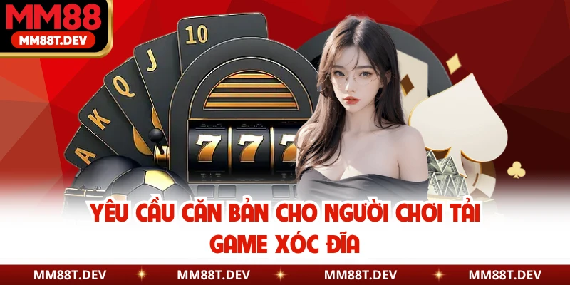 Hướng Dẫn Tải Game Xóc Đĩa - Quy Trình An Toàn Tại MM88 2 Yêu cầu căn bản cho người chơi tải game xóc đĩa